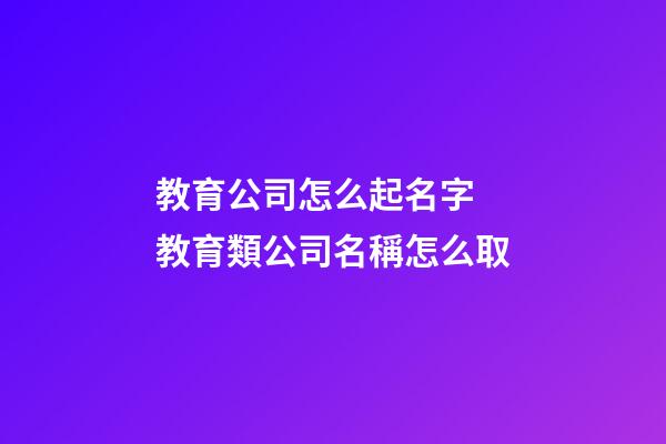 教育公司怎么起名字 教育類公司名稱怎么取-第1張-公司起名-玄機派